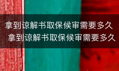拿到谅解书取保候审需要多久 拿到谅解书取保候审需要多久出结果