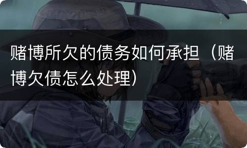 赌博所欠的债务如何承担（赌博欠债怎么处理）