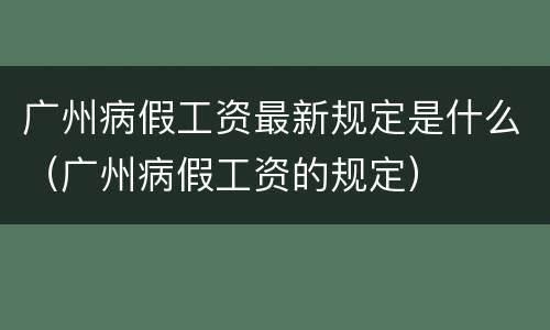 广州病假工资最新规定是什么（广州病假工资的规定）