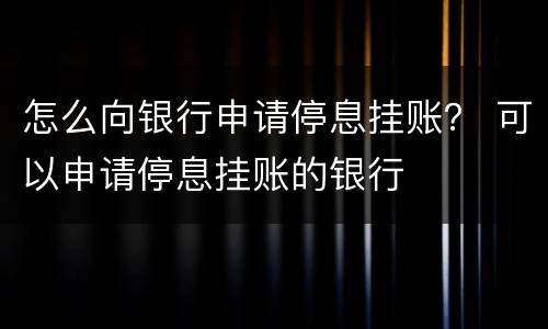 怎么向银行申请停息挂账？ 可以申请停息挂账的银行