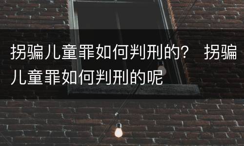 拐骗儿童罪如何判刑的？ 拐骗儿童罪如何判刑的呢
