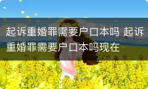 起诉重婚罪需要户口本吗 起诉重婚罪需要户口本吗现在