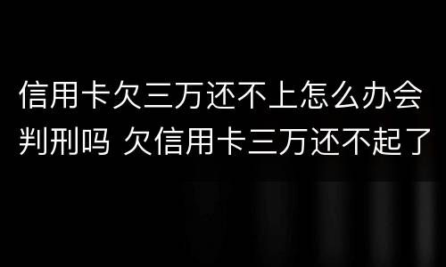 信用卡欠三万还不上怎么办会判刑吗 欠信用卡三万还不起了会坐牢吗