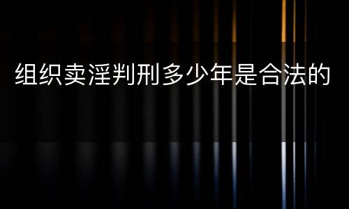 组织卖淫判刑多少年是合法的