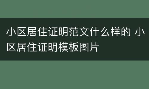 小区居住证明范文什么样的 小区居住证明模板图片