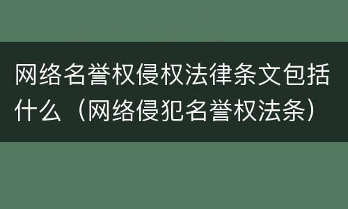 网络名誉权侵权法律条文包括什么（网络侵犯名誉权法条）