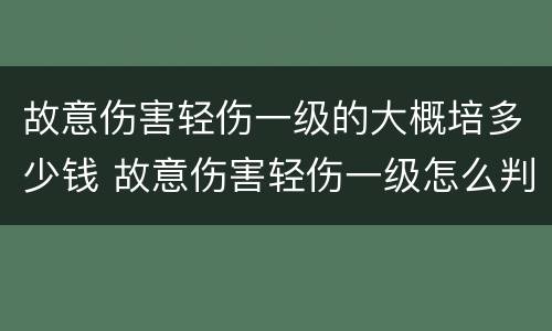 故意伤害轻伤一级的大概培多少钱 故意伤害轻伤一级怎么判