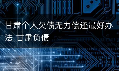 甘肃个人欠债无力偿还最好办法 甘肃负债
