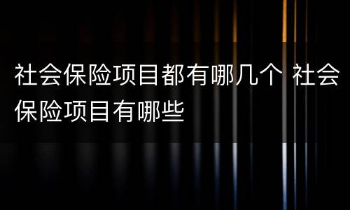 社会保险项目都有哪几个 社会保险项目有哪些