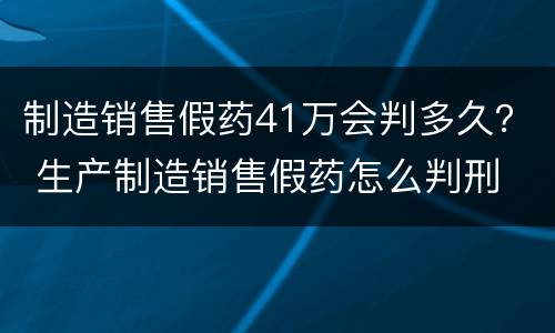 制造销售假药41万会判多久？ 生产制造销售假药怎么判刑