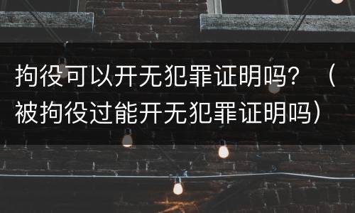 拘役可以开无犯罪证明吗？（被拘役过能开无犯罪证明吗）