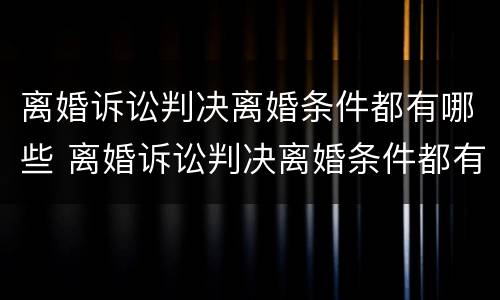 离婚诉讼判决离婚条件都有哪些 离婚诉讼判决离婚条件都有哪些内容