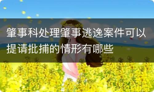 肇事科处理肇事逃逸案件可以提请批捕的情形有哪些