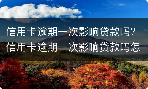 信用卡逾期一次影响贷款吗? 信用卡逾期一次影响贷款吗怎么办