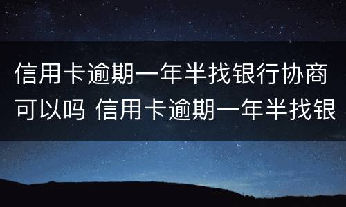 信用卡逾期一年半找银行协商可以吗 信用卡逾期一年半找银行协商可以吗多少钱