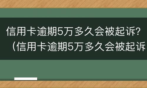 信用卡逾期5万多久会被起诉？（信用卡逾期5万多久会被起诉）