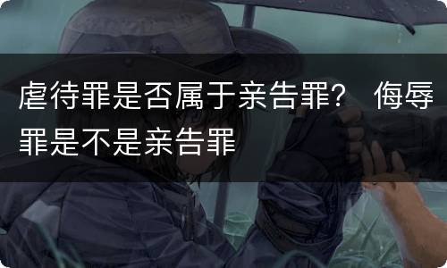 虐待罪是否属于亲告罪？ 侮辱罪是不是亲告罪