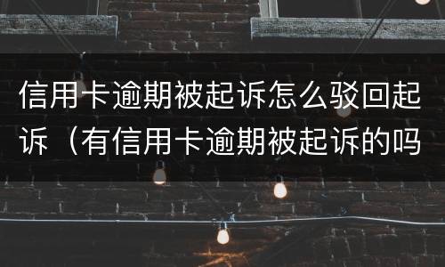 信用卡逾期被起诉怎么驳回起诉（有信用卡逾期被起诉的吗）