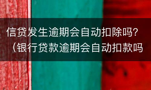 信贷发生逾期会自动扣除吗？（银行贷款逾期会自动扣款吗）