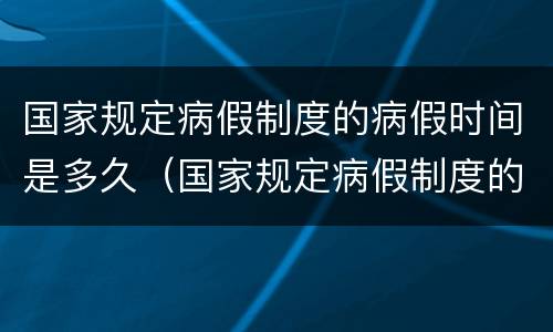 国家规定病假制度的病假时间是多久（国家规定病假制度的病假时间是多久啊）