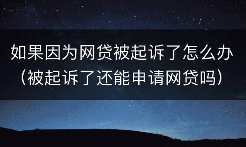 如果因为网贷被起诉了怎么办（被起诉了还能申请网贷吗）