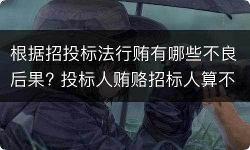 根据招投标法行贿有哪些不良后果? 投标人贿赂招标人算不当得利