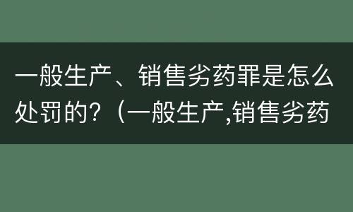 一般生产、销售劣药罪是怎么处罚的?（一般生产,销售劣药罪是怎么处罚的呀）