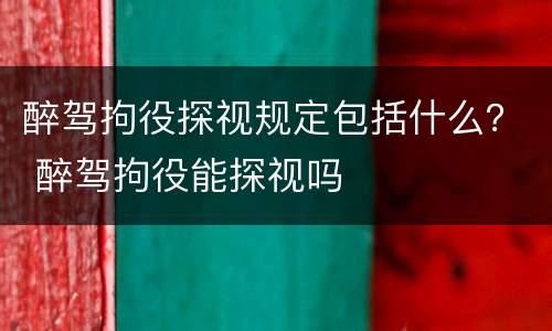 醉驾拘役探视规定包括什么？ 醉驾拘役能探视吗
