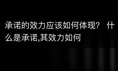 承诺的效力应该如何体现？ 什么是承诺,其效力如何