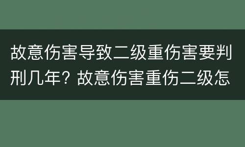 故意伤害导致二级重伤害要判刑几年? 故意伤害重伤二级怎么判刑和赔偿