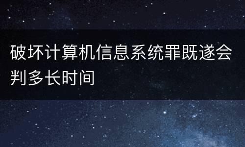 破坏计算机信息系统罪既遂会判多长时间