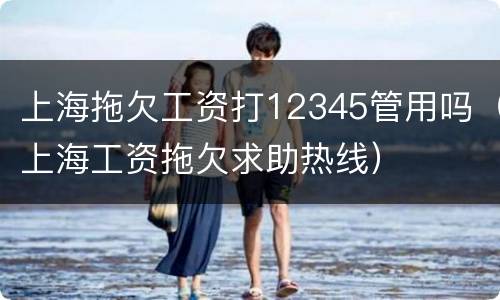 上海拖欠工资打12345管用吗（上海工资拖欠求助热线）