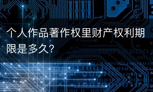 个人作品著作权里财产权利期限是多久？