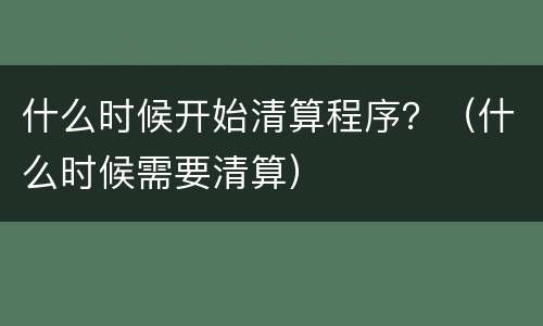 什么时候开始清算程序？（什么时候需要清算）