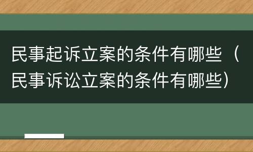 民事起诉立案的条件有哪些（民事诉讼立案的条件有哪些）