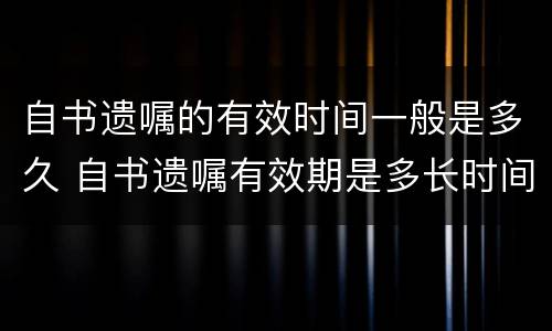 自书遗嘱的有效时间一般是多久 自书遗嘱有效期是多长时间
