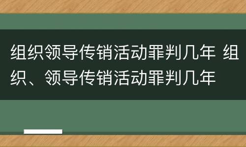 组织领导传销活动罪判几年 组织、领导传销活动罪判几年