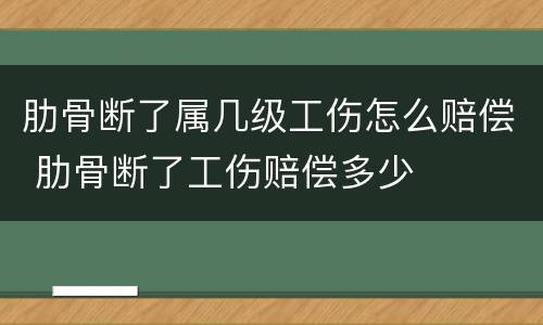 肋骨断了属几级工伤怎么赔偿 肋骨断了工伤赔偿多少