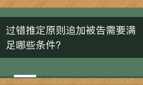 过错推定原则追加被告需要满足哪些条件？