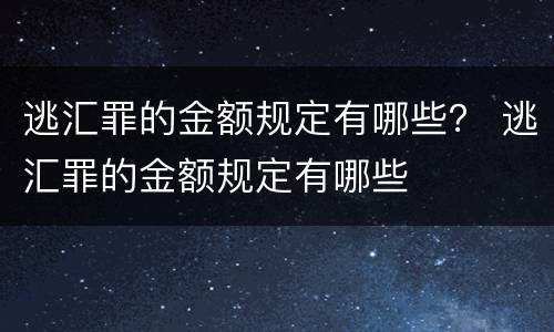 逃汇罪的金额规定有哪些？ 逃汇罪的金额规定有哪些
