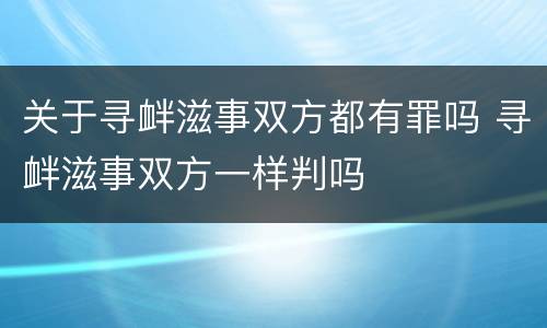 关于寻衅滋事双方都有罪吗 寻衅滋事双方一样判吗
