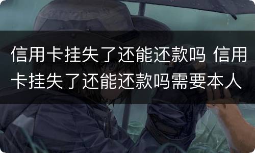 信用卡挂失了还能还款吗 信用卡挂失了还能还款吗需要本人身份证吗