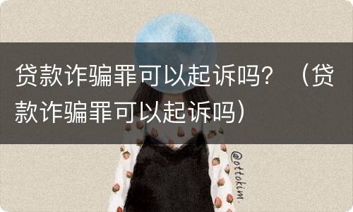 贷款诈骗罪可以起诉吗？（贷款诈骗罪可以起诉吗）