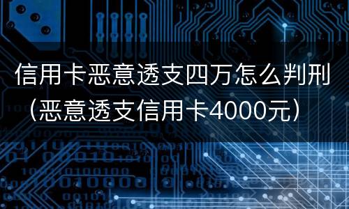 信用卡恶意透支四万怎么判刑（恶意透支信用卡4000元）
