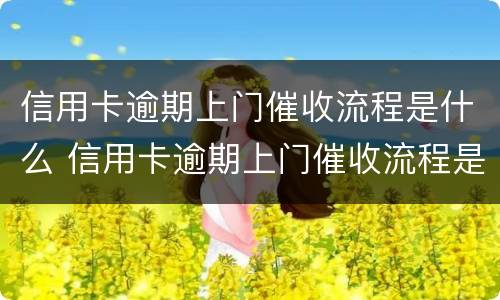 信用卡逾期上门催收流程是什么 信用卡逾期上门催收流程是什么样的