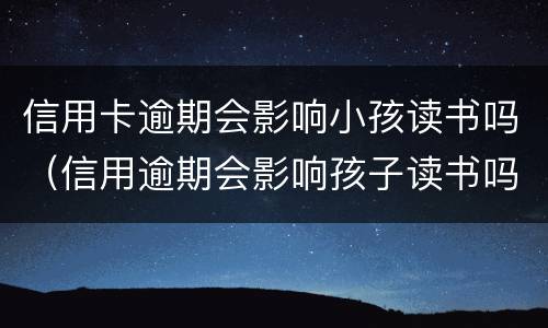 信用卡逾期会影响小孩读书吗（信用逾期会影响孩子读书吗）