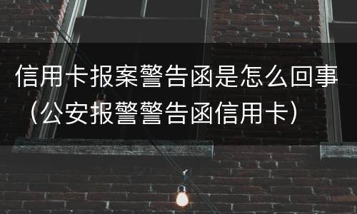 信用卡报案警告函是怎么回事（公安报警警告函信用卡）