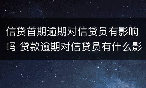 信贷首期逾期对信贷员有影响吗 贷款逾期对信贷员有什么影响