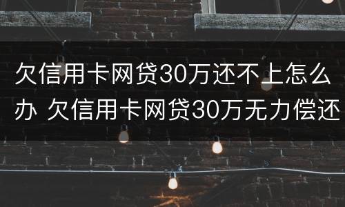欠信用卡网贷30万还不上怎么办 欠信用卡网贷30万无力偿还怎么办