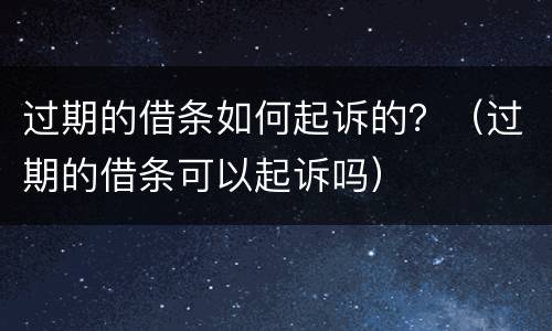 过期的借条如何起诉的？（过期的借条可以起诉吗）